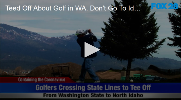 2020-04-27 Teed Off About Golf in WA Don't Go To Idaho FOX 28 Spokane